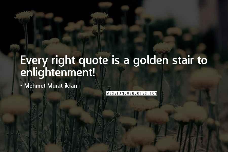 Mehmet Murat Ildan Quotes: Every right quote is a golden stair to enlightenment!