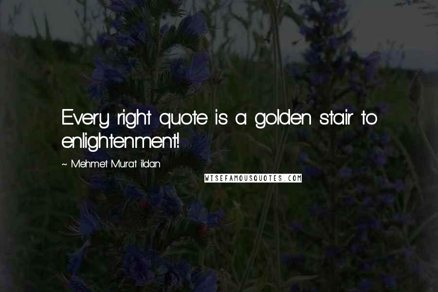 Mehmet Murat Ildan Quotes: Every right quote is a golden stair to enlightenment!