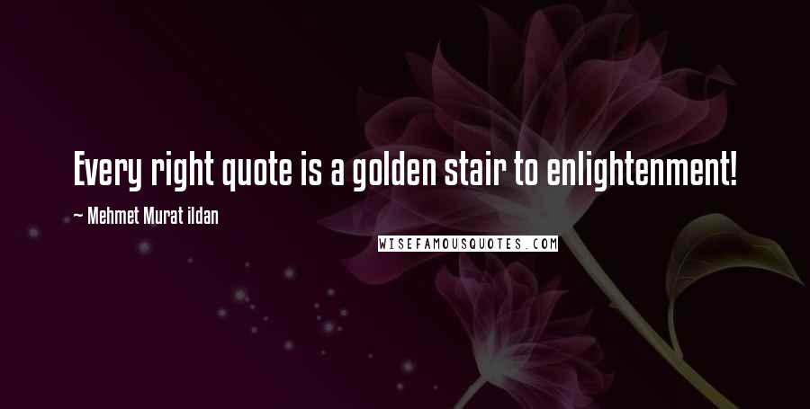 Mehmet Murat Ildan Quotes: Every right quote is a golden stair to enlightenment!