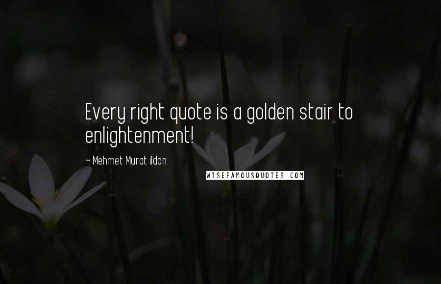 Mehmet Murat Ildan Quotes: Every right quote is a golden stair to enlightenment!