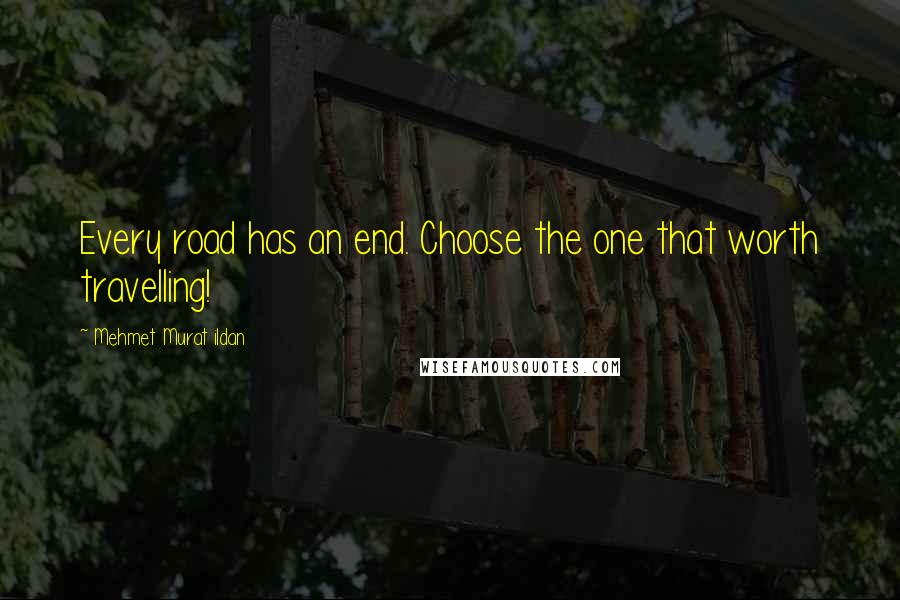 Mehmet Murat Ildan Quotes: Every road has an end. Choose the one that worth travelling!