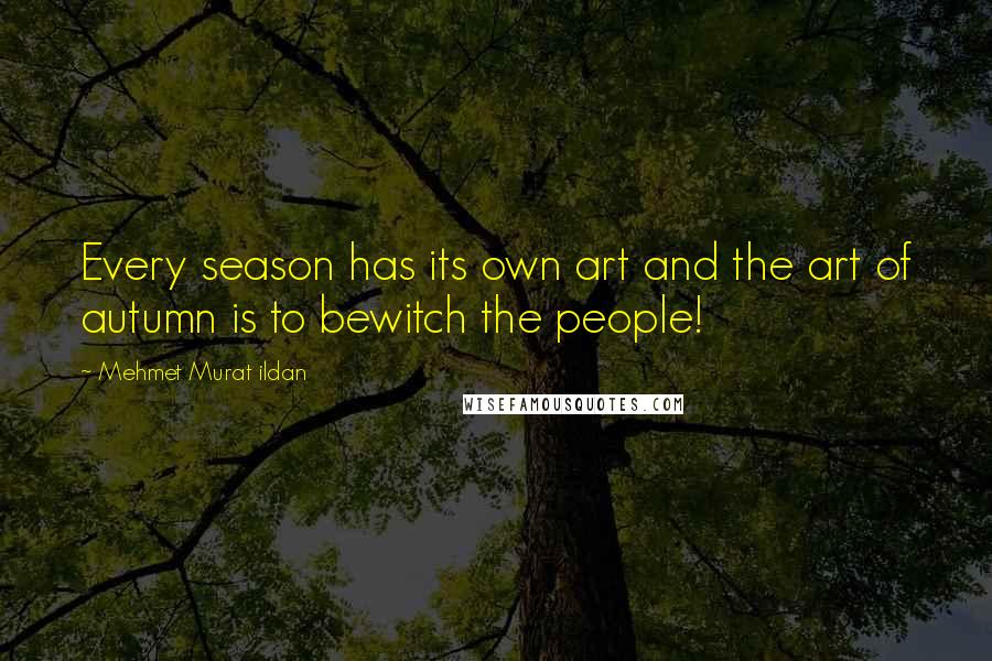 Mehmet Murat Ildan Quotes: Every season has its own art and the art of autumn is to bewitch the people!