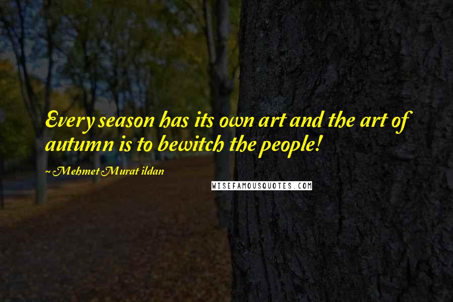 Mehmet Murat Ildan Quotes: Every season has its own art and the art of autumn is to bewitch the people!