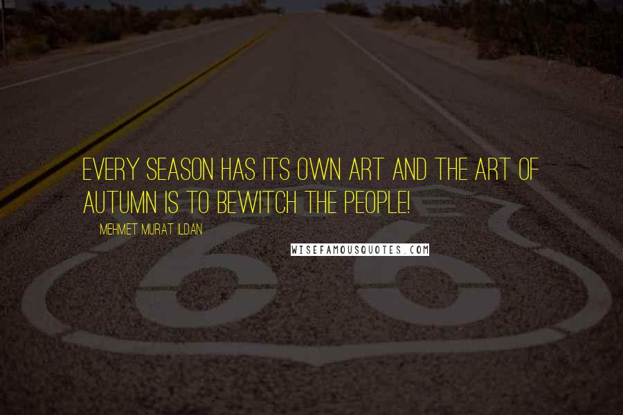 Mehmet Murat Ildan Quotes: Every season has its own art and the art of autumn is to bewitch the people!
