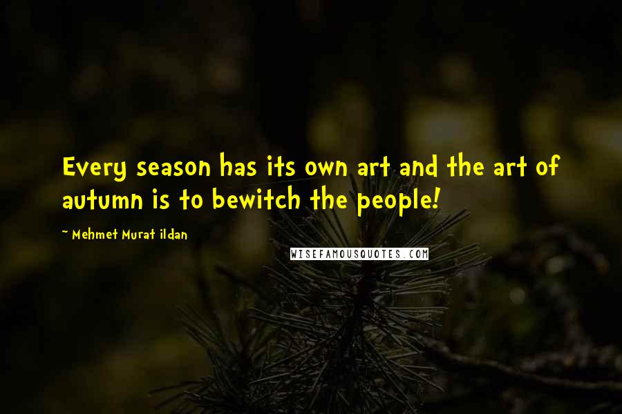 Mehmet Murat Ildan Quotes: Every season has its own art and the art of autumn is to bewitch the people!