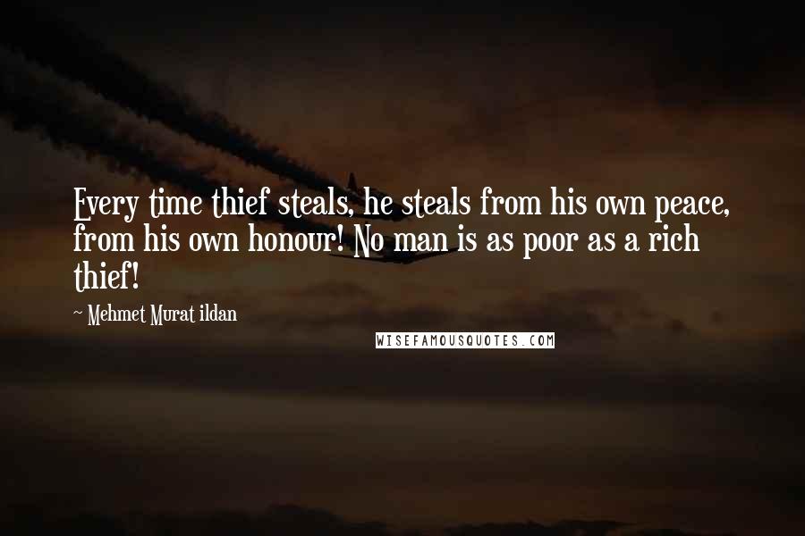 Mehmet Murat Ildan Quotes: Every time thief steals, he steals from his own peace, from his own honour! No man is as poor as a rich thief!