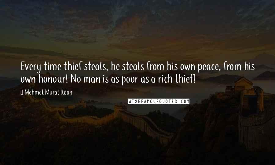 Mehmet Murat Ildan Quotes: Every time thief steals, he steals from his own peace, from his own honour! No man is as poor as a rich thief!