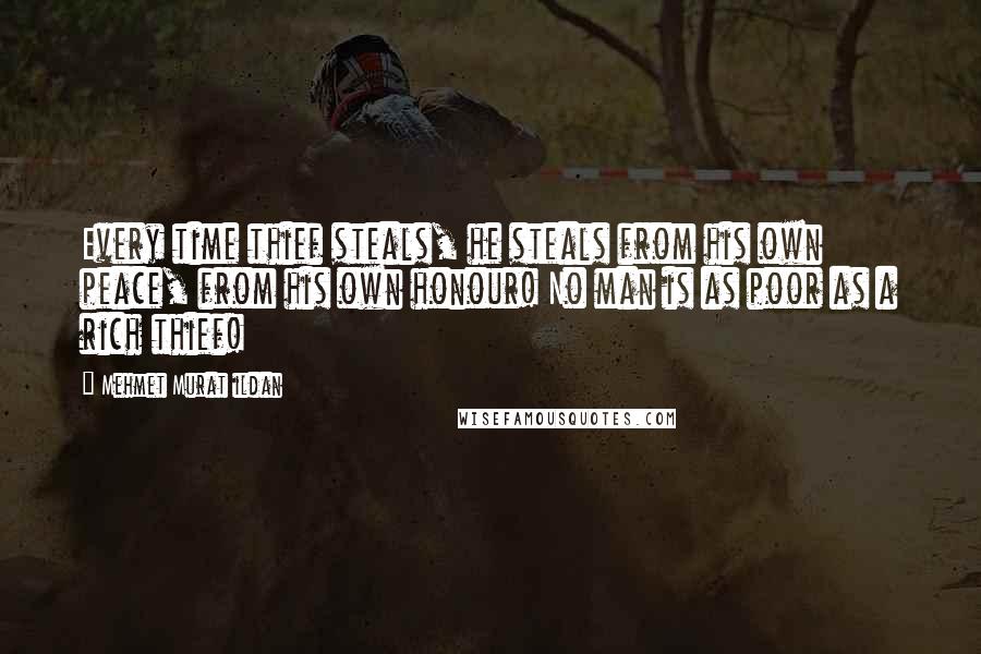 Mehmet Murat Ildan Quotes: Every time thief steals, he steals from his own peace, from his own honour! No man is as poor as a rich thief!