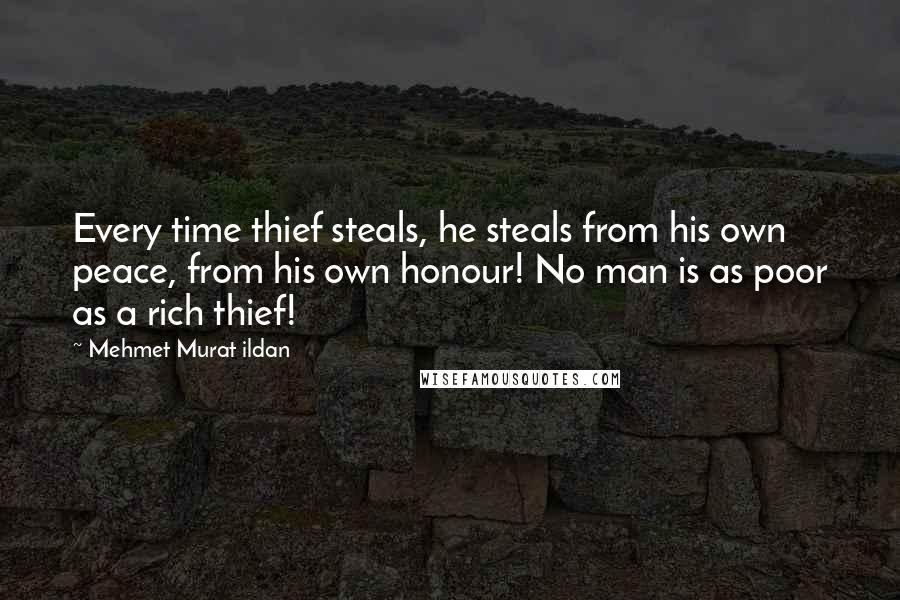 Mehmet Murat Ildan Quotes: Every time thief steals, he steals from his own peace, from his own honour! No man is as poor as a rich thief!