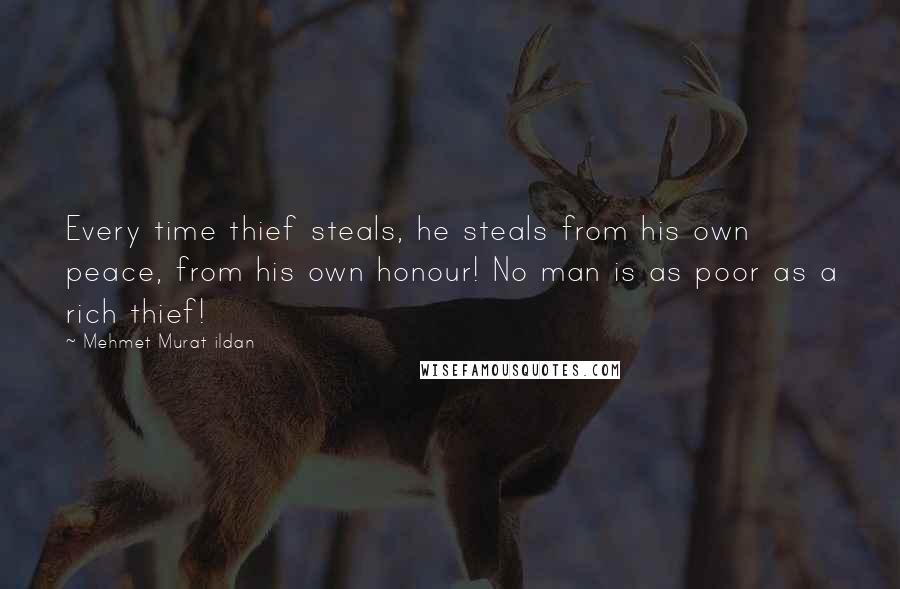 Mehmet Murat Ildan Quotes: Every time thief steals, he steals from his own peace, from his own honour! No man is as poor as a rich thief!