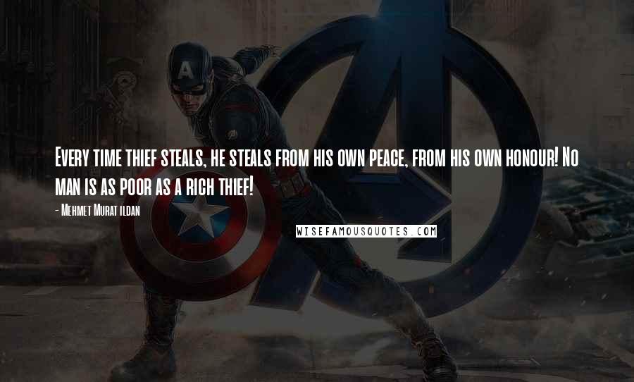 Mehmet Murat Ildan Quotes: Every time thief steals, he steals from his own peace, from his own honour! No man is as poor as a rich thief!