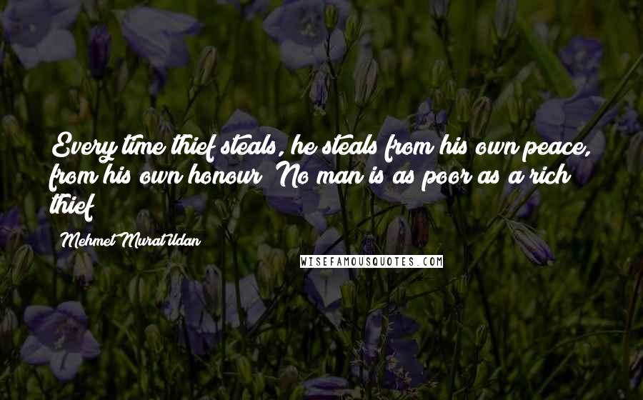 Mehmet Murat Ildan Quotes: Every time thief steals, he steals from his own peace, from his own honour! No man is as poor as a rich thief!