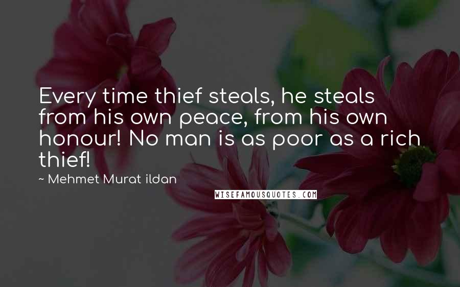 Mehmet Murat Ildan Quotes: Every time thief steals, he steals from his own peace, from his own honour! No man is as poor as a rich thief!