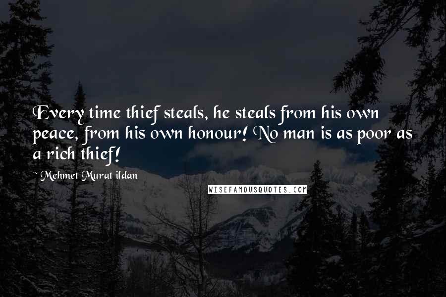 Mehmet Murat Ildan Quotes: Every time thief steals, he steals from his own peace, from his own honour! No man is as poor as a rich thief!