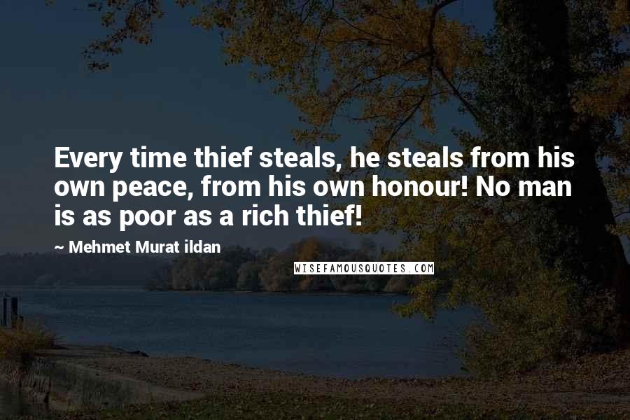 Mehmet Murat Ildan Quotes: Every time thief steals, he steals from his own peace, from his own honour! No man is as poor as a rich thief!