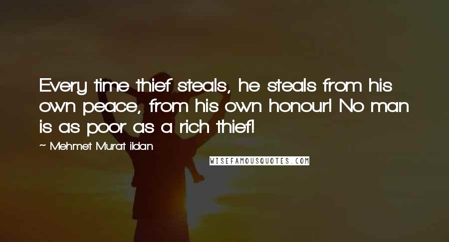 Mehmet Murat Ildan Quotes: Every time thief steals, he steals from his own peace, from his own honour! No man is as poor as a rich thief!