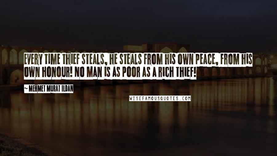 Mehmet Murat Ildan Quotes: Every time thief steals, he steals from his own peace, from his own honour! No man is as poor as a rich thief!