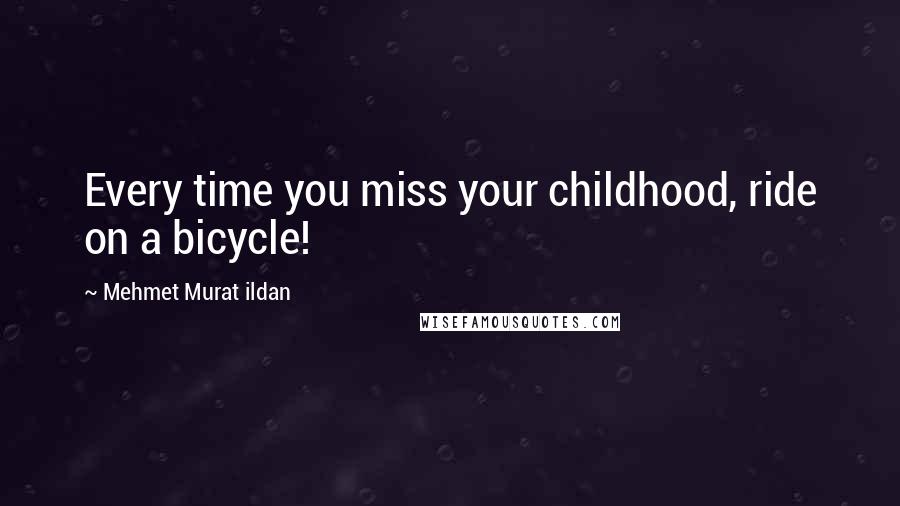 Mehmet Murat Ildan Quotes: Every time you miss your childhood, ride on a bicycle!