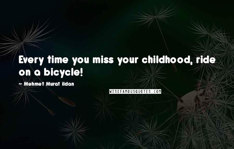 Mehmet Murat Ildan Quotes: Every time you miss your childhood, ride on a bicycle!