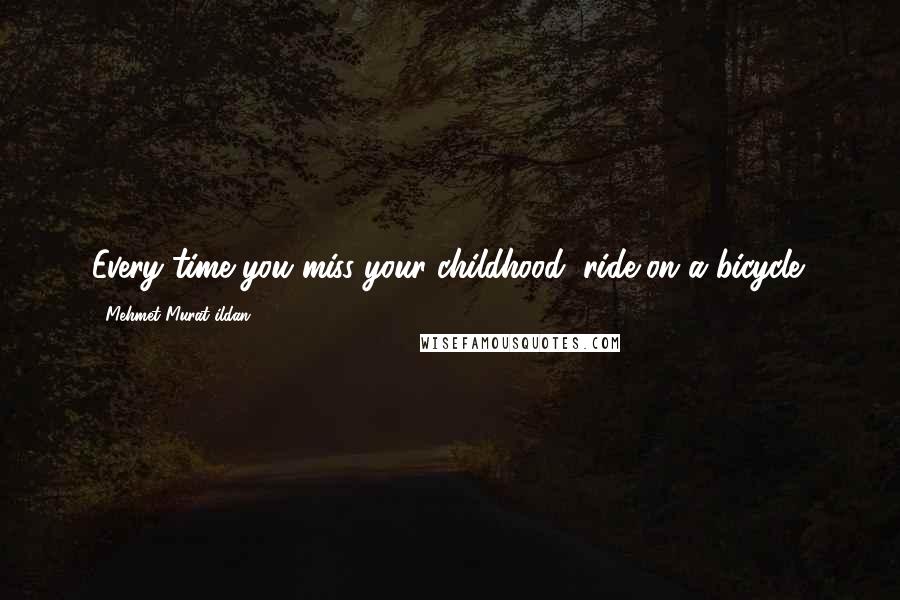 Mehmet Murat Ildan Quotes: Every time you miss your childhood, ride on a bicycle!