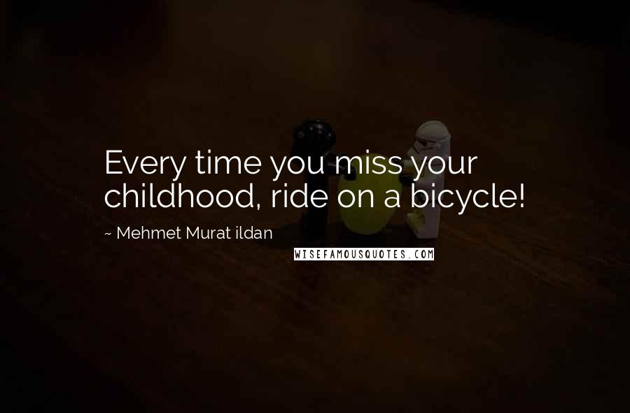 Mehmet Murat Ildan Quotes: Every time you miss your childhood, ride on a bicycle!