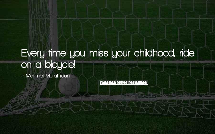Mehmet Murat Ildan Quotes: Every time you miss your childhood, ride on a bicycle!