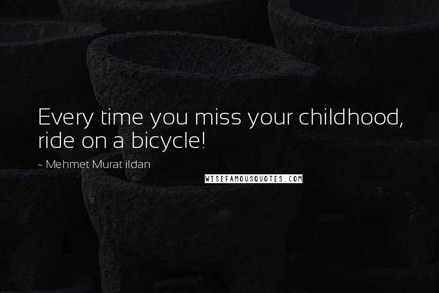 Mehmet Murat Ildan Quotes: Every time you miss your childhood, ride on a bicycle!