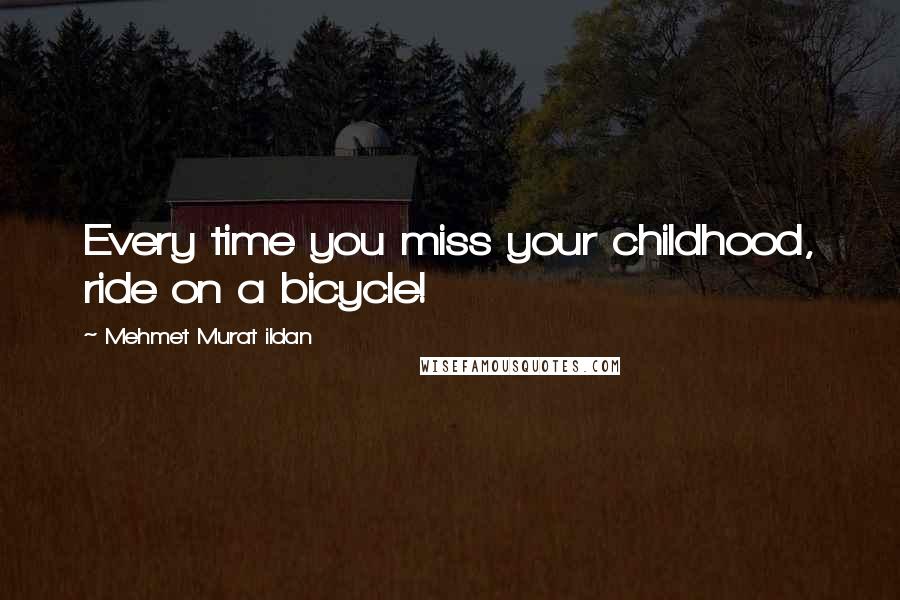 Mehmet Murat Ildan Quotes: Every time you miss your childhood, ride on a bicycle!