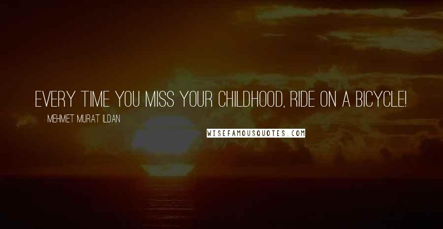 Mehmet Murat Ildan Quotes: Every time you miss your childhood, ride on a bicycle!