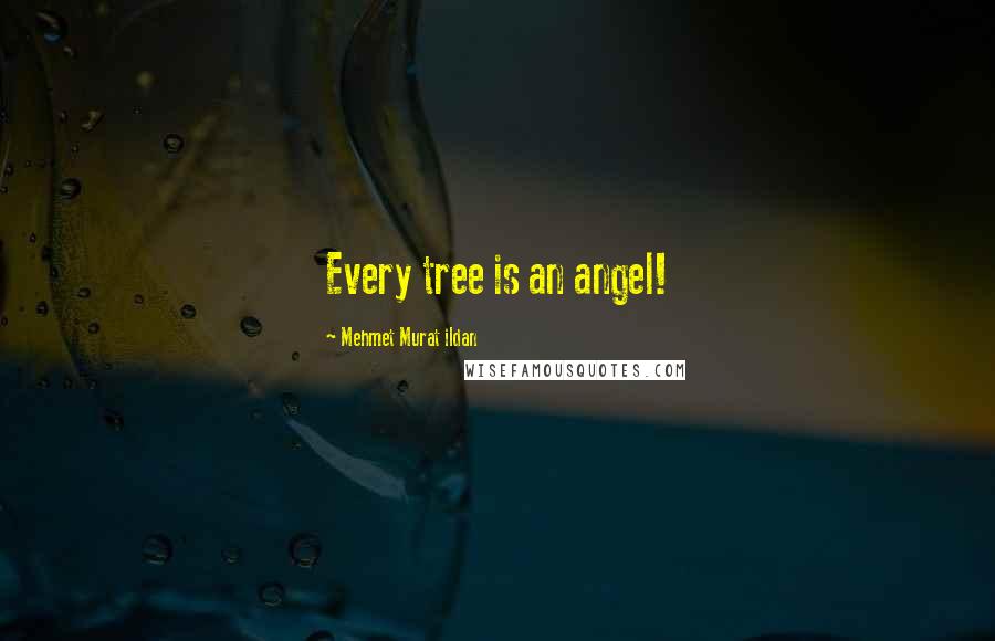 Mehmet Murat Ildan Quotes: Every tree is an angel!