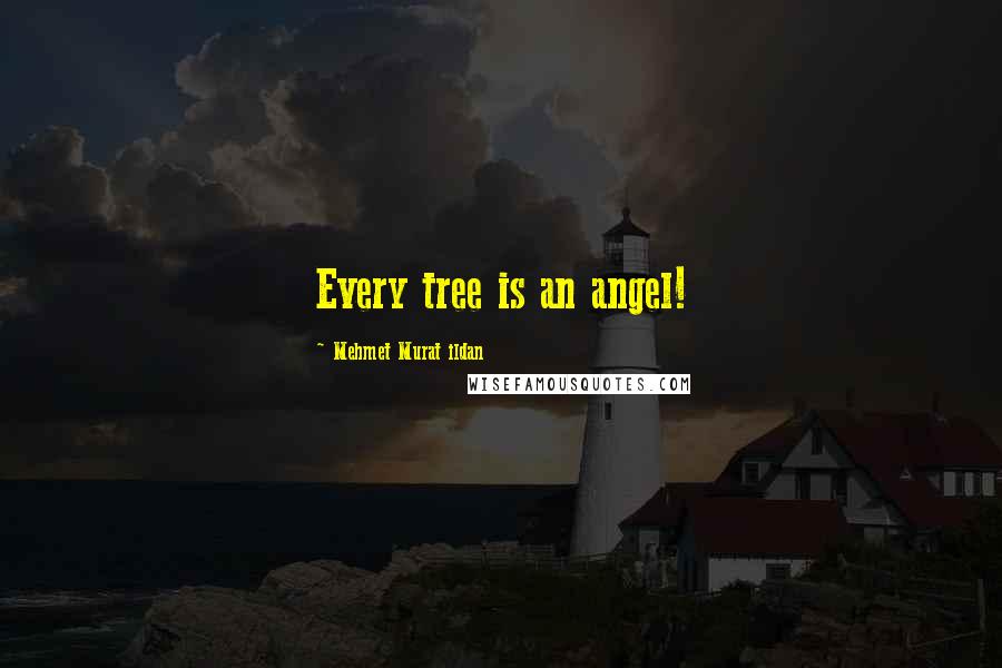Mehmet Murat Ildan Quotes: Every tree is an angel!