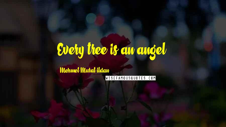 Mehmet Murat Ildan Quotes: Every tree is an angel!