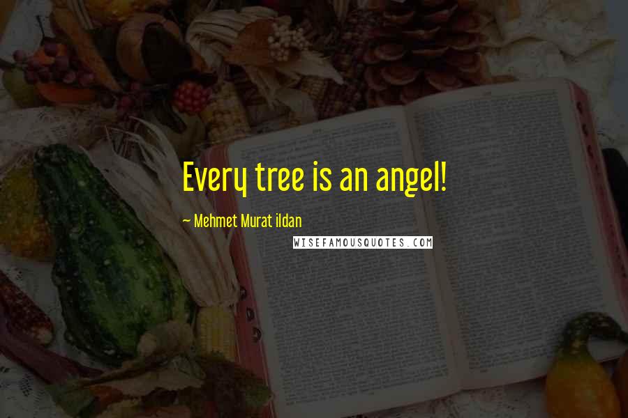 Mehmet Murat Ildan Quotes: Every tree is an angel!