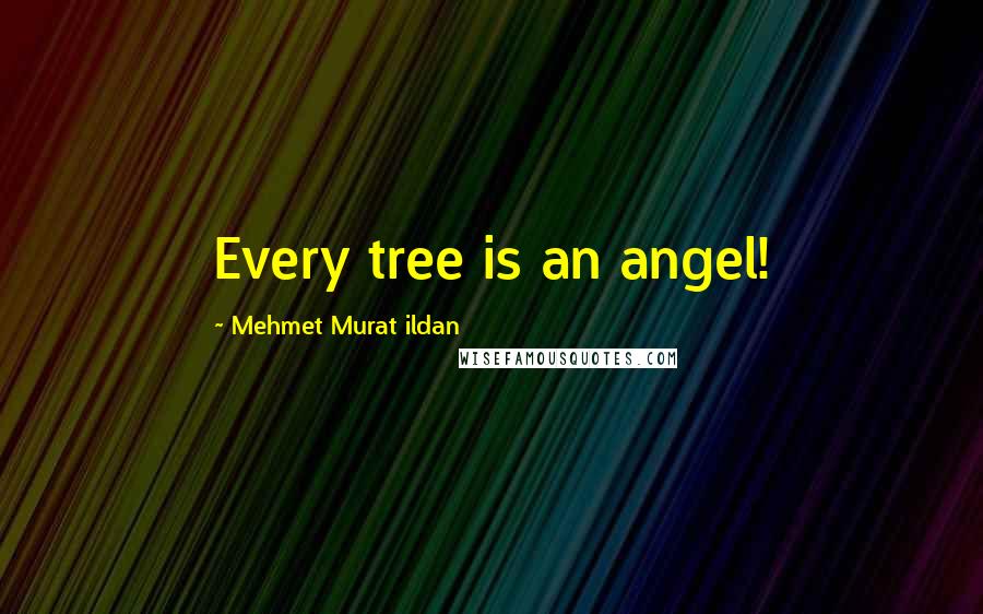 Mehmet Murat Ildan Quotes: Every tree is an angel!