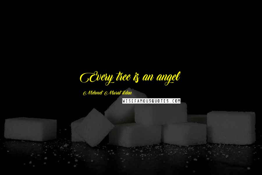 Mehmet Murat Ildan Quotes: Every tree is an angel!