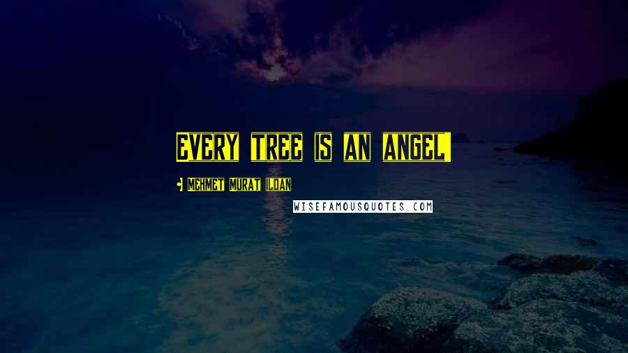 Mehmet Murat Ildan Quotes: Every tree is an angel!