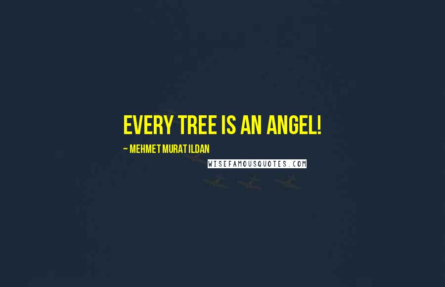 Mehmet Murat Ildan Quotes: Every tree is an angel!