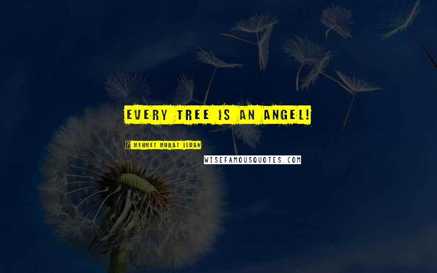 Mehmet Murat Ildan Quotes: Every tree is an angel!