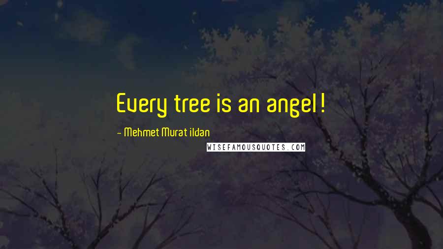 Mehmet Murat Ildan Quotes: Every tree is an angel!