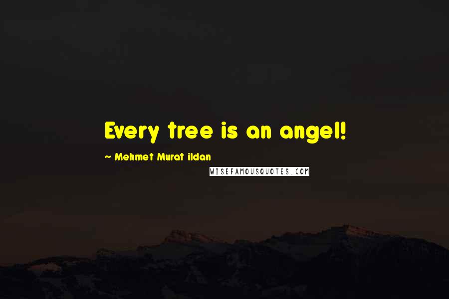 Mehmet Murat Ildan Quotes: Every tree is an angel!