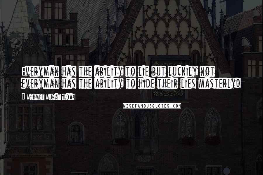 Mehmet Murat Ildan Quotes: Everyman has the ability to lie but luckily not everyman has the ability to hide their lies masterly!