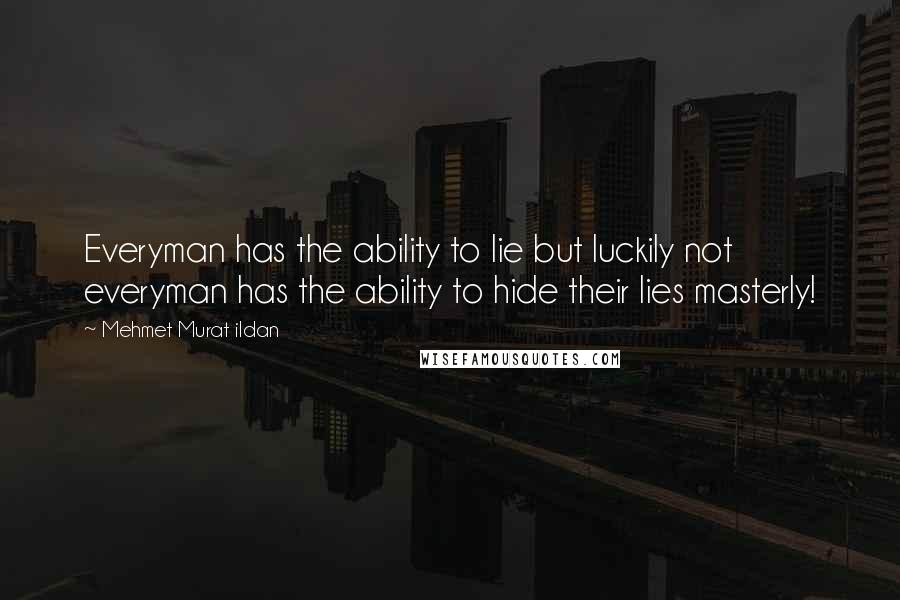 Mehmet Murat Ildan Quotes: Everyman has the ability to lie but luckily not everyman has the ability to hide their lies masterly!