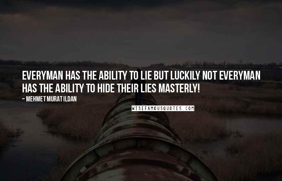 Mehmet Murat Ildan Quotes: Everyman has the ability to lie but luckily not everyman has the ability to hide their lies masterly!