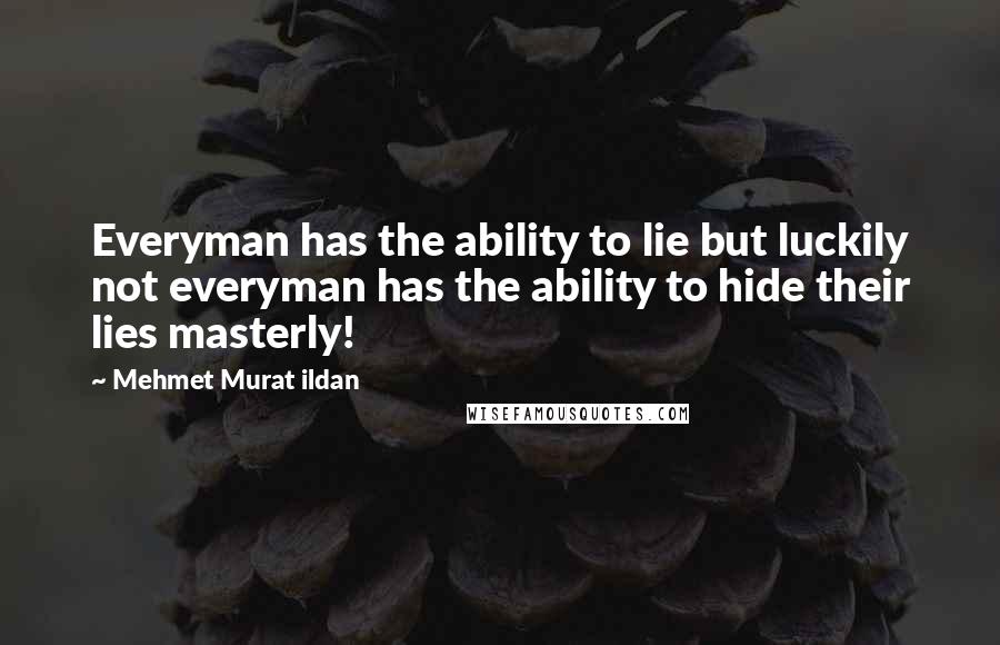 Mehmet Murat Ildan Quotes: Everyman has the ability to lie but luckily not everyman has the ability to hide their lies masterly!
