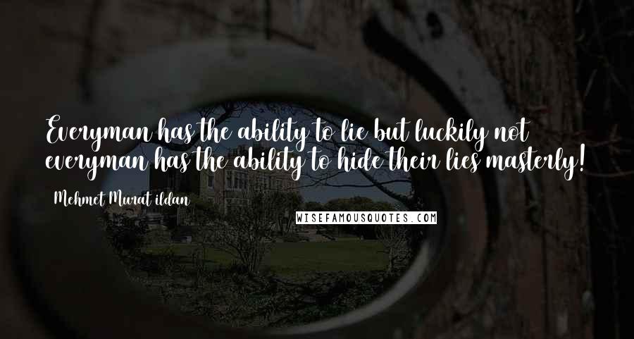 Mehmet Murat Ildan Quotes: Everyman has the ability to lie but luckily not everyman has the ability to hide their lies masterly!