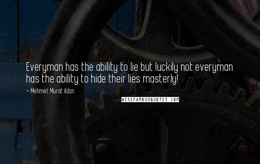 Mehmet Murat Ildan Quotes: Everyman has the ability to lie but luckily not everyman has the ability to hide their lies masterly!