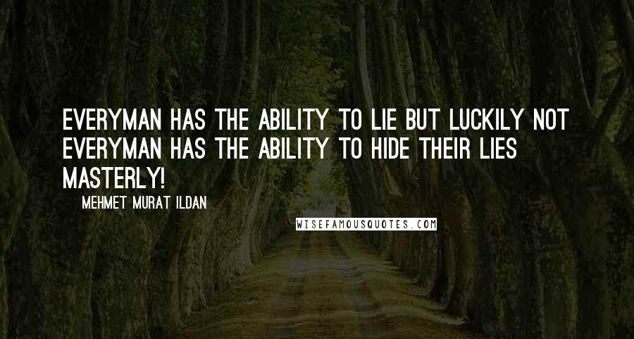 Mehmet Murat Ildan Quotes: Everyman has the ability to lie but luckily not everyman has the ability to hide their lies masterly!
