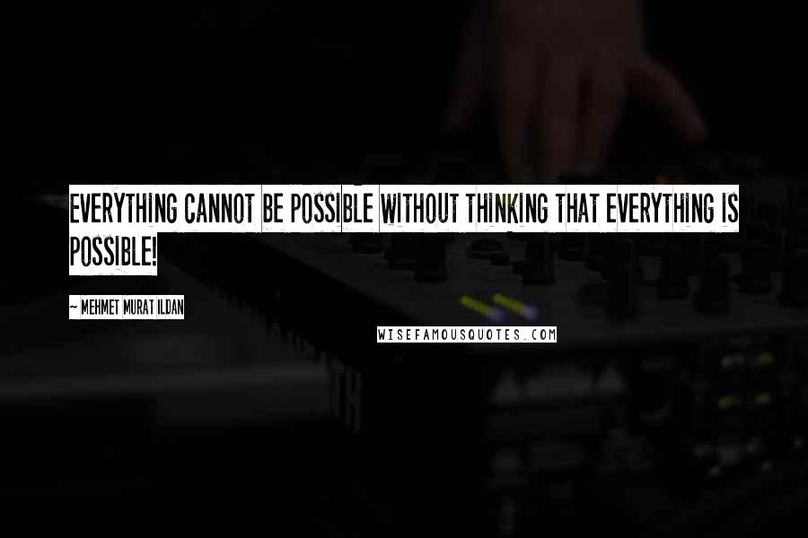 Mehmet Murat Ildan Quotes: Everything cannot be possible without thinking that everything is possible!