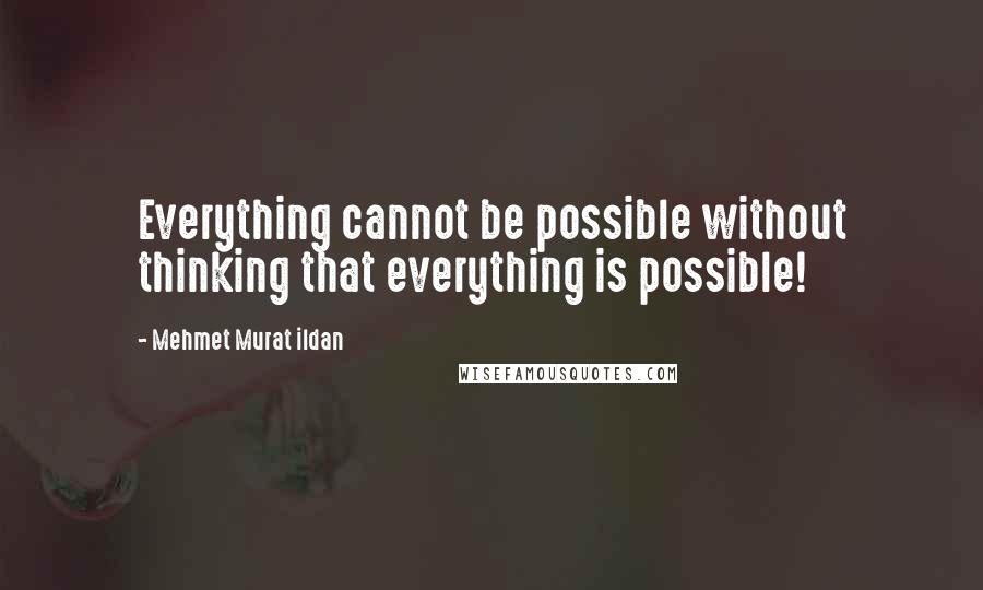 Mehmet Murat Ildan Quotes: Everything cannot be possible without thinking that everything is possible!