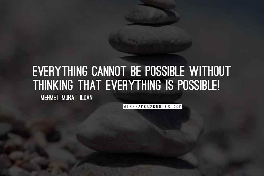 Mehmet Murat Ildan Quotes: Everything cannot be possible without thinking that everything is possible!